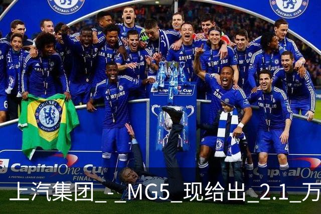 上汽集团 - MG5 现给出 2.1 万优惠！最低起售价仅 4.69 万